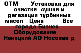 ОТМ-3000 Установка для очистки, сушки и дегазации турбинных масел › Цена ­ 111 - Все города Бизнес » Оборудование   . Ненецкий АО,Носовая д.